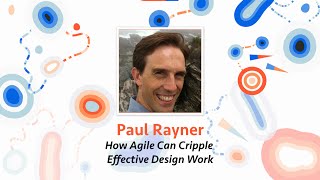 Paul Rayner — How Agile Can Cripple Effective Design Work (and what to do about it)