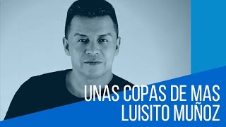 Unas copas de mas - Luisito Muñoz (LETRA)