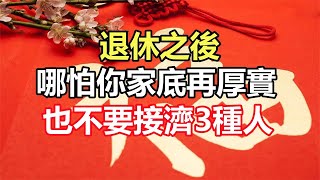 禪意合集：退休之後，哪怕你家底再厚實，也不要接濟3種人，白費功夫還生氣