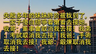 【完結】失散多年的妹妹終於被找到了，一家子傻白甜爭着搶着去接她。我哥：董事會取消我去接！我弟：考試取消我去接！我爸：手術取消我去接！我爺：鍛煉取消我去接！#小小聽書