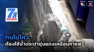 ทนไม่ไหว ต้องใช้น้ำประปาขุ่นแดงเหมือนกาแฟ | 7 สีช่วยชาวบ้าน