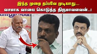 இந்த முறை தப்பவே முடியாது... வசமாக வாயை கொடுத்த திருமாவளவன்..!