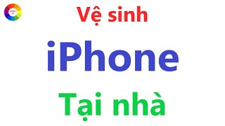 Vệ Sinh iPhone Tại Nhà = Tránh Mất Tiền Oan