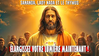 ÉLARGISSEZ VOTRE LUMIÈRE MAINTENANT ! L'Appel de Sananda et des Maîtres Ascensionnés