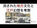 消された地方文化と江戸幻想を考察！