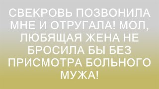 Свекровь позвонила мне и отругала! Мол, любящая жена не бросила бы без присмотра больного мужа!