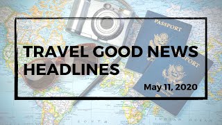 GOOD TRAVEL NEWS IN 90 SECONDS | May 11, 2020