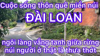 CUỘC SỐNG THÔN QUÊ MIỀN NÚI ĐÀI LOAN-NGÔI LÀNG VẮNG TANH GIỮA RỪNG NGƯỜI Ở THẬT LÀ THƯA THỚT