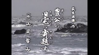 戦国終焉～信長の天下統一と武士のこころ～第七幕「豊公の旧宅に寄題す」（吟）山岡哲山