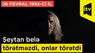 Şeytan belə törətməzdi, onlar törətdi - 26 Fevral 1992-ci il