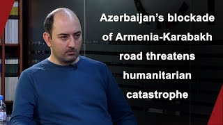 Tigran Grigoryan: Azerbaijan’s blockade of Armenia-Karabakh road threatens humanitarian catastrophe