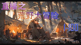 直播之荒野大冒险 1-100 #有声小说 #科幻空间