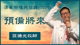 26.  清晨祭壇與甘露 （二十六）《預備將來》孫揚光牧師主領