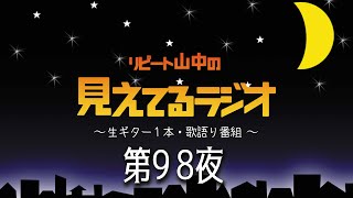 【リピート山中の見えてるラジオ】第98夜　毎週土曜夜10時からリピート山中Facebookタイムラインで生配信の生ギター歌語り番組。見えてるラジオ#98