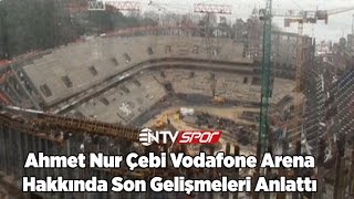 Ahmet Nur Çebi Vodafone Arena Stadı ve Çatı İnşaatı Hakkında Son Gelişmeleri Anlattı