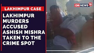 Lakhimpur Kheri Violence | Ashish Mishra Has Been Taken To The Crime Spot I CNN News18