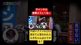 【エガちゃん】江頭2:50はやばいファンにチ〇コを見せてと言われたらどうする？【エガちゃんねる切り抜き】