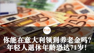 你能在意大利领到养老金吗？意大利年轻人退休年龄恐达71岁！| 欧洲华人街