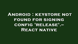 Android : keystore not found for signing config 'release'.-- React native
