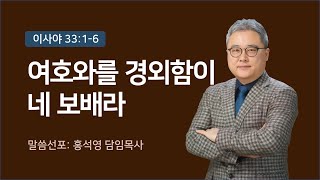 [24.12.29] 홍석영 목사님 주일설교_안디옥교회_여호와를 경외함이 네 보배라(이사야 33:1-6)