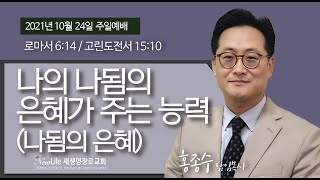 [새생명교회PCA] 2021.10.24 주일예배 I 나의 나됨의 은혜가 주는 능력(나됨의 은혜) - 홍종수 담임목사 - 로마서 6:14 / 고린도전서 15:10