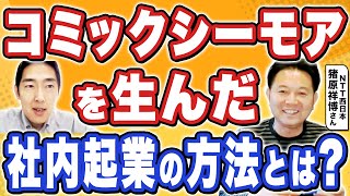 コミックシーモアの事業モデルと立ち上げ方とは！？古い大企業で新規事業を創る方法について、3新事業をNTT西日本で立ち上げた猪原祥博氏に聞いた！