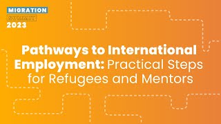 Pathways to International Employment: Practical Steps for Refugees & Mentors - Migration Summit 2023