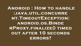 Android : How to handle :java.util.concurrent.TimeoutException: android.os.BinderProxy.finalize() ti
