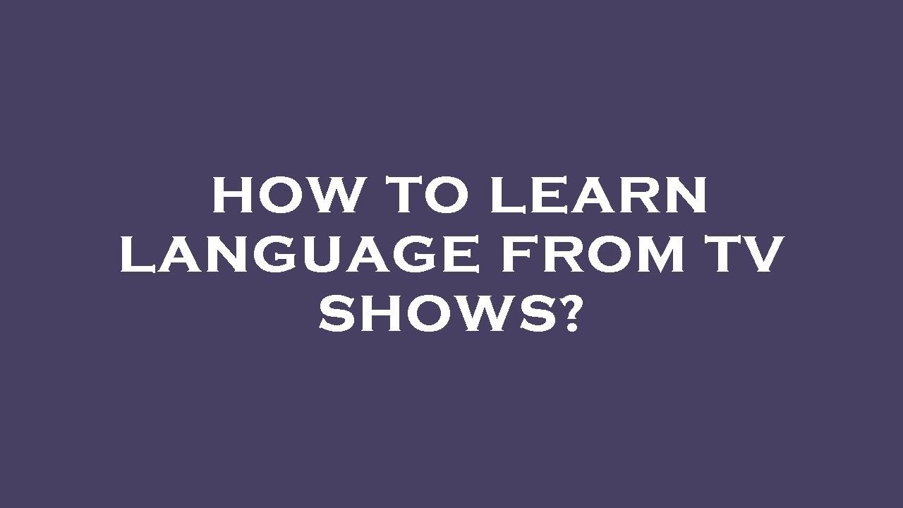 How To Learn Language From Tv Shows Youtube