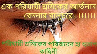 এক পরিযায়ী শ্রমিকের আর্তনাদ 🥺🥺-বেদনার বালুচরে। ।।।।।।