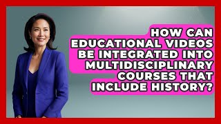 How Can Educational Videos Be Integrated into Multidisciplinary Courses That Include History?