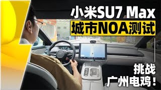 小米SU7 Max城市NOA测试，挑战广州电鸡！