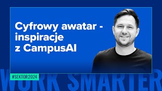 W czym może Ci pomóc Twój cyfrowy awatar? Inspiracje z CampusAI #sektor2024