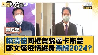 賴清德同框賀錦麗卡斯楚 鄭文燦疫情纏身無緣2024？ 新聞大白話 20220128