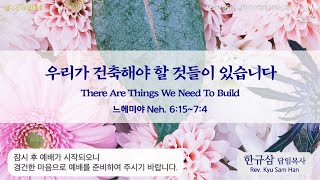 주일설교 | 느헤미야 6:15~7:4 | 우리가 건축해야 할 것들이 있습니다 | 한규삼 담임목사 | 20220515