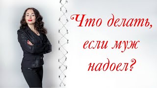 ЧТО ДЕЛАТЬ, ЕСЛИ МУЖ НАДОЕЛ? | Психология отношений