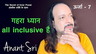 ऊर्जा 07 - गहरा ध्यान all inclusive है | Anant Sri