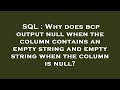 SQL : Why does bcp output null when the column contains an empty string and empty string when the co
