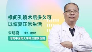 椎间孔镜术后多久可以恢复正常生活 朱明喜 河南中医药大学第三附属医院