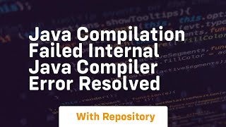 java compilation failed internal java compiler error resolved