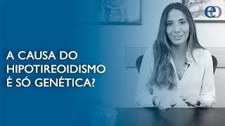 A causa do hipotireoidismo é só genética?