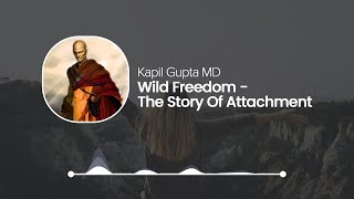 Wild Freedom The Story Of Attachment - Kapil Gupta Solo Podcast