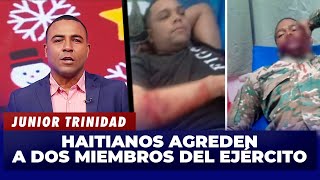 Junior Trinidad | A pedradas y botellazos Haitianos agreden a dos miembros del Ejército | El Garrote