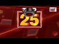 top 25 news જાણો અત્યાર સુધી મહત્વના 25 સમાચાર gujarati news speed news news18 gujarati