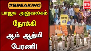 #BREAKINGNEWS | பாஜக அலுவலகம் நோக்கி ஆம் ஆத்மி பேரணி! | AAP | BJP | Malai Murasu Seithigal