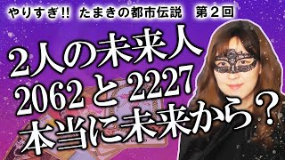 【やりすぎ！たまきの都市伝説#２】未来人2062（東日本大震災と熊本地震を予言？）と未来人・技術2227（4/7緊急事態宣言発令を予言？）は本当に未来から来たのか？【占い】（2020/7/6撮影）