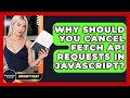 Why Should You Cancel Fetch API Requests In JavaScript? - JavaScript Toolkit