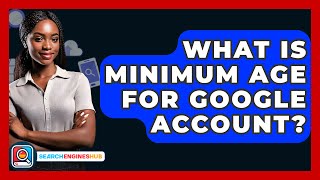 What Is Minimum Age For Google Account? - SearchEnginesHub.com