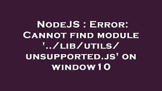 NodeJS : Error: Cannot find module '../lib/utils/unsupported.js' on window10