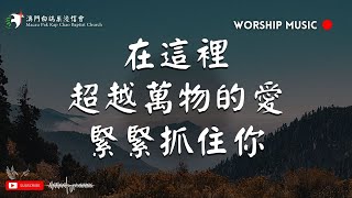 【在這裡 / 超越萬物的愛 / 緊緊抓住祢】音樂敬拜｜澳門白鴿巢浸信會